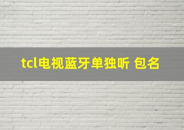 tcl电视蓝牙单独听 包名